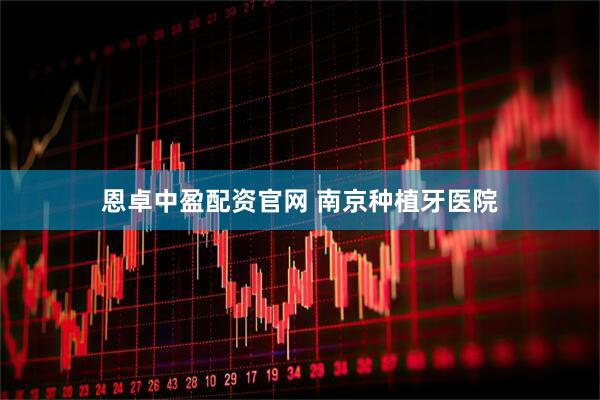 恩卓中盈配资官网 南京种植牙医院
