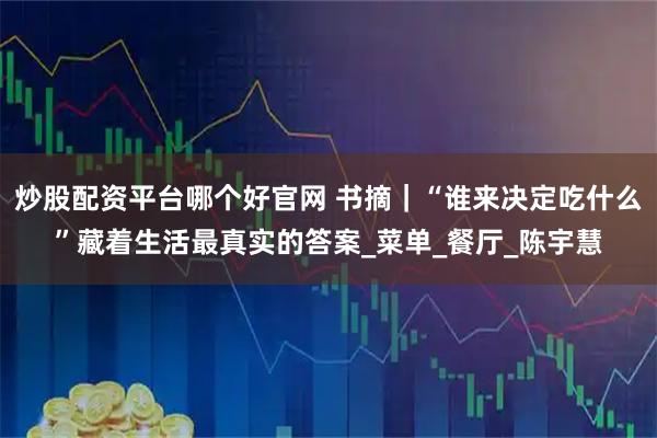 炒股配资平台哪个好官网 书摘｜“谁来决定吃什么”藏着生活最真实的答案_菜单_餐厅_陈宇慧