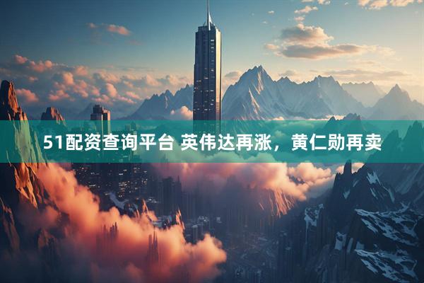 51配资查询平台 英伟达再涨，黄仁勋再卖