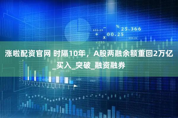 涨啦配资官网 时隔10年，A股两融余额重回2万亿_买入_突破_融资融券