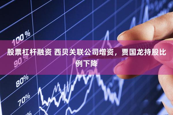 股票杠杆融资 西贝关联公司增资，贾国龙持股比例下降