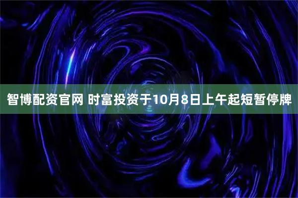 智博配资官网 时富投资于10月8日上午起短暂停牌