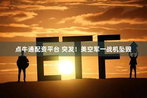 点牛通配资平台 突发！美空军一战机坠毁