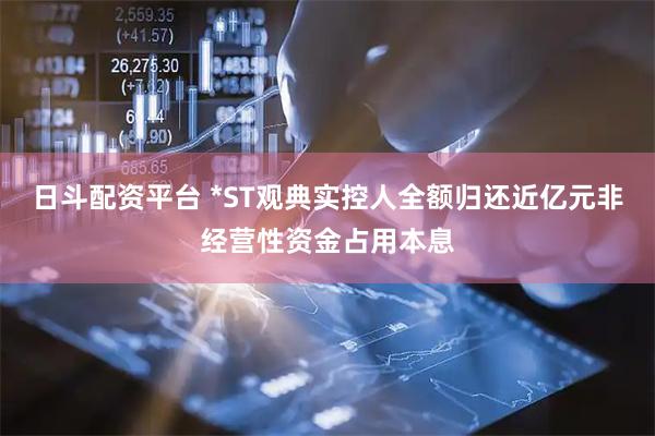 日斗配资平台 *ST观典实控人全额归还近亿元非经营性资金占用本息