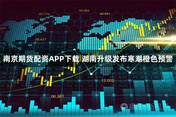 南京期货配资APP下载 湖南升级发布寒潮橙色预警