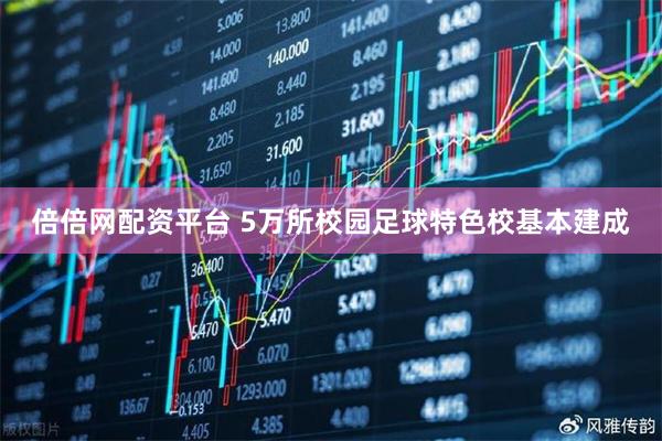 倍倍网配资平台 5万所校园足球特色校基本建成