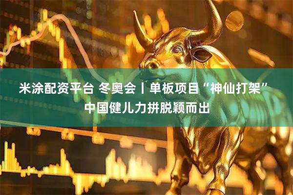 米涂配资平台 冬奥会丨单板项目“神仙打架” 中国健儿力拼脱颖而出