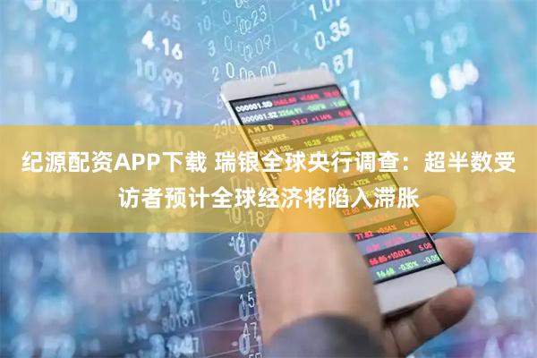 纪源配资APP下载 瑞银全球央行调查：超半数受访者预计全球经济将陷入滞胀