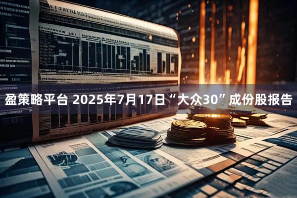 盈策略平台 2025年7月17日“大众30”成份股报告