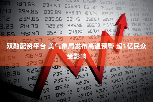 双融配资平台 美气象局发布高温预警 超1亿民众受影响