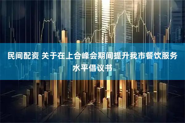 民间配资 关于在上合峰会期间提升我市餐饮服务水平倡议书