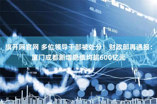 旗开网官网 多位领导干部被处分！财政部再通报：厦门成都新增隐债均超600亿元