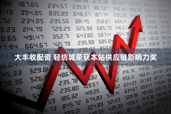大丰收配资 轻纺城荣获本站供应链影响力奖