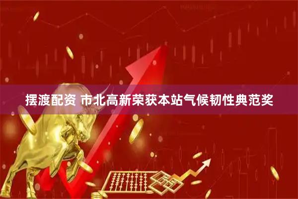 摆渡配资 市北高新荣获本站气候韧性典范奖