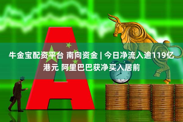 牛金宝配资平台 南向资金 | 今日净流入逾119亿港元 阿里巴巴获净买入居前